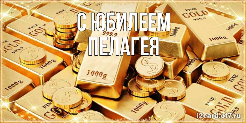 Открытка на каждый день с именем, Пелагея С юбилеем золотые слитки и золотые монеты на открытке Прикольная открытка с пожеланием онлайн скачать бесплатно 