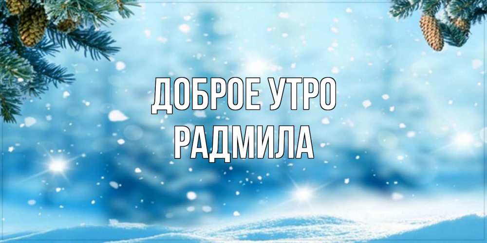 Открытка на каждый день с именем, Радмила Доброе утро зимнее доброе утро Прикольная открытка с пожеланием онлайн скачать бесплатно 