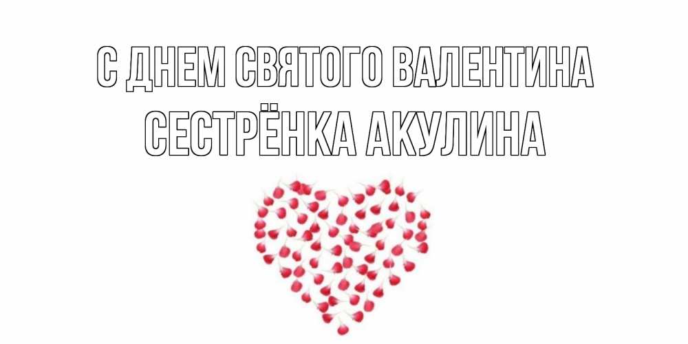 Открытка на каждый день с именем, Сестрёнка-Акулина С днем Святого Валентина сердечко для любимой Прикольная открытка с пожеланием онлайн скачать бесплатно 