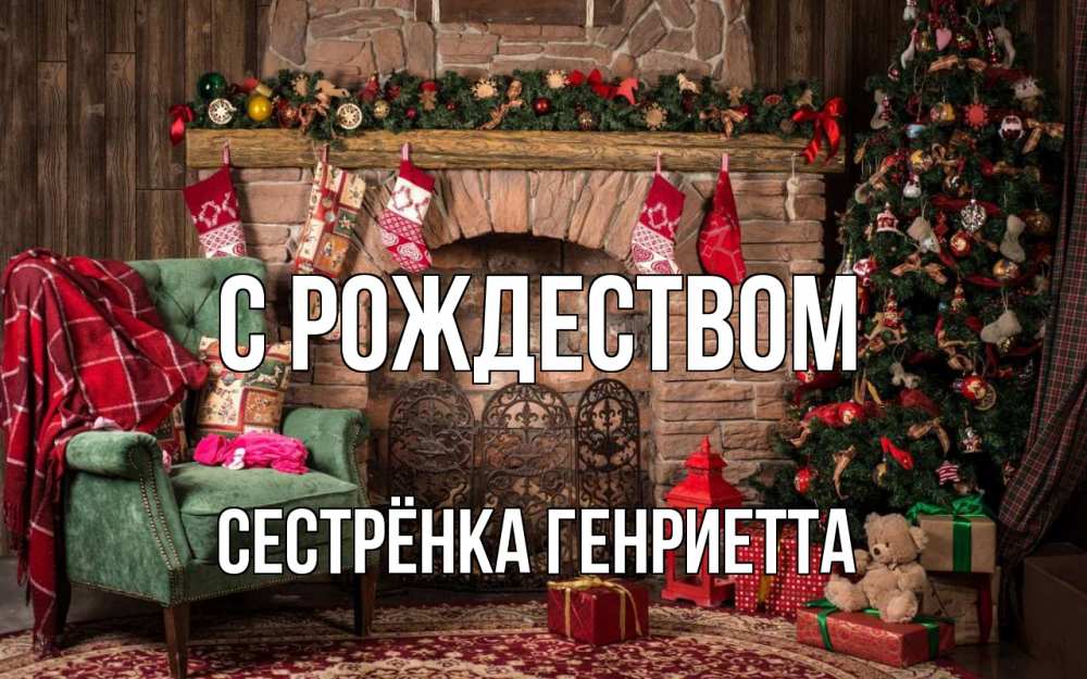 Открытка на каждый день с именем, Сестрёнка-Генриетта С рождеством рождество, камин, ель Прикольная открытка с пожеланием онлайн скачать бесплатно 
