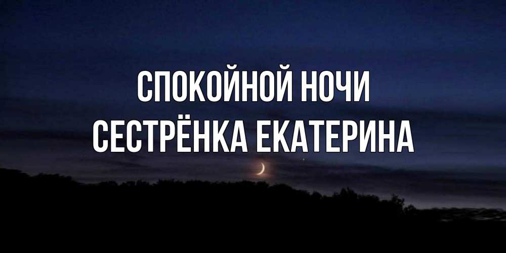 Открытка на каждый день с именем, Сестрёнка-Екатерина Спокойной ночи месяц Прикольная открытка с пожеланием онлайн скачать бесплатно 