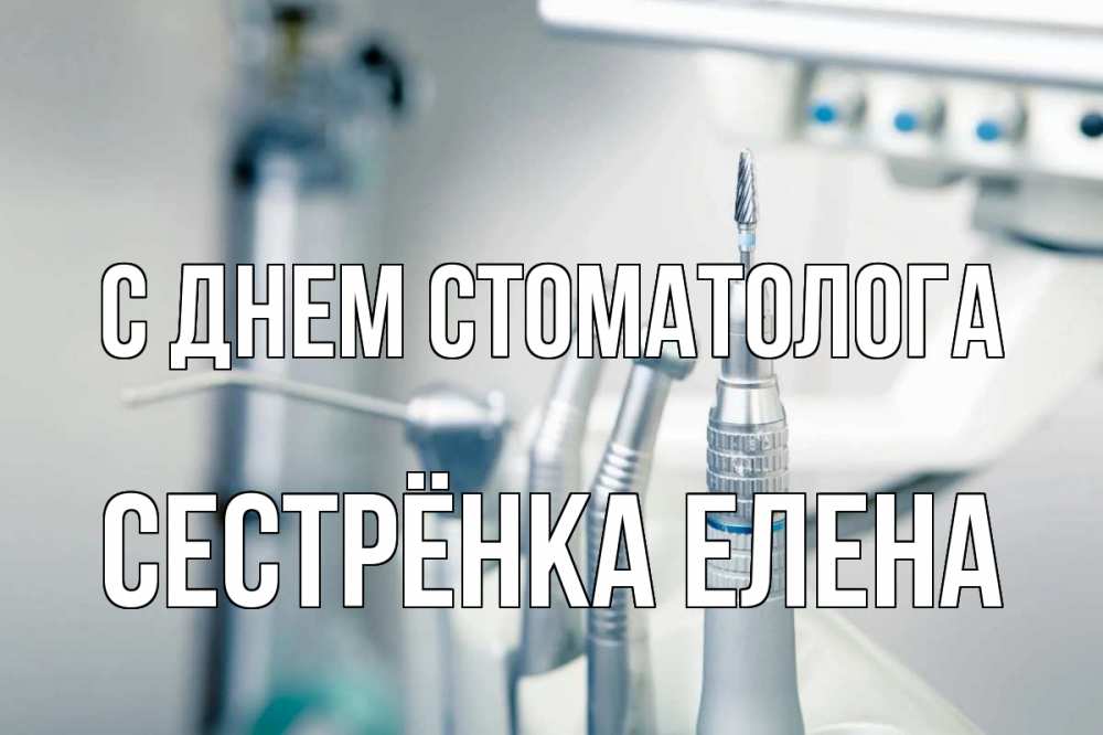 Открытка на каждый день с именем, Сестрёнка-Елена С днем стоматолога с днем стоматолога  1 Прикольная открытка с пожеланием онлайн скачать бесплатно 