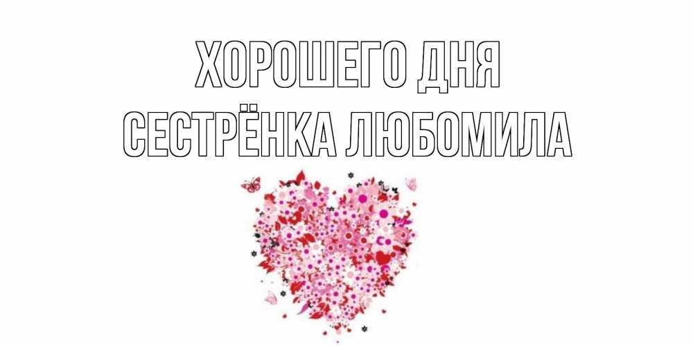 Открытка на каждый день с именем, Сестрёнка-Любомила Хорошего дня открытка на каждый день для любимой Прикольная открытка с пожеланием онлайн скачать бесплатно 
