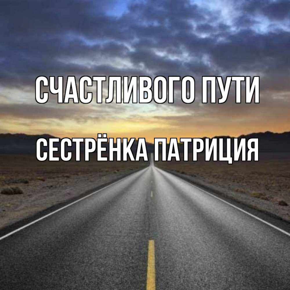 Открытка на каждый день с именем, Сестрёнка-Патриция Счастливого пути горы на горизонте Прикольная открытка с пожеланием онлайн скачать бесплатно 