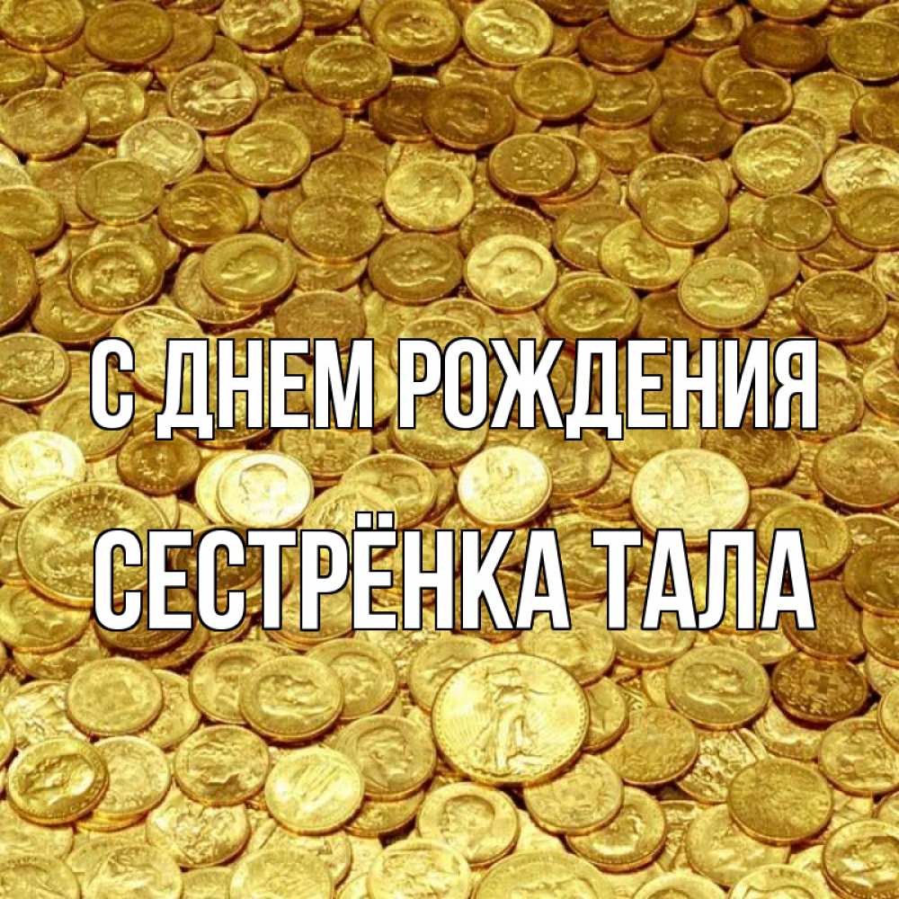 Открытка на каждый день с именем, Сестрёнка-Тала С днем рождения с пожеланием разбогатеть Прикольная открытка с пожеланием онлайн скачать бесплатно 