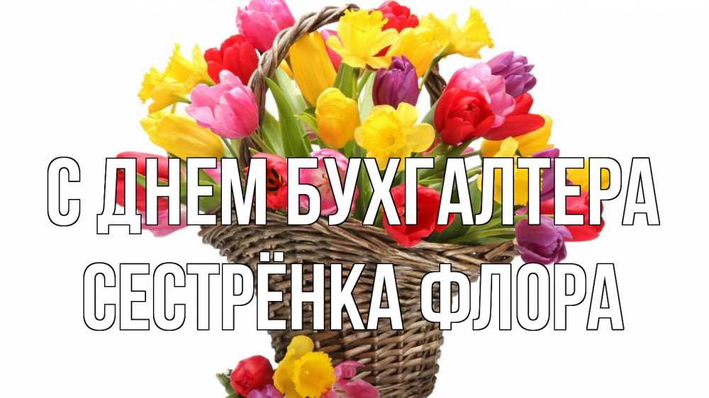 Открытка на каждый день с именем, Сестрёнка-Флора С днем бухгалтера с днем бухгалтера Прикольная открытка с пожеланием онлайн скачать бесплатно 