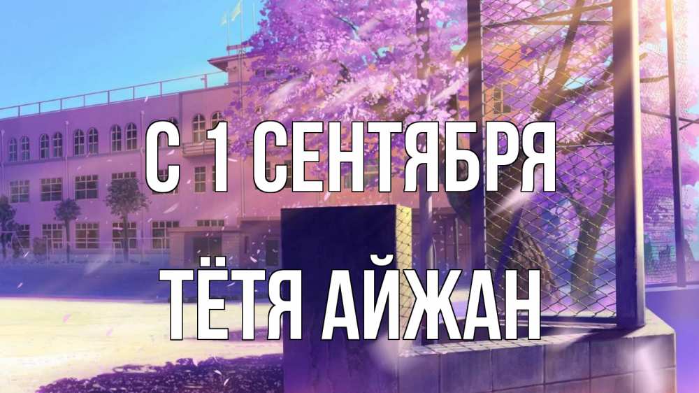 Открытка на каждый день с именем, Тётя-Айжан С 1 сентября 1 сентября Прикольная открытка с пожеланием онлайн скачать бесплатно 