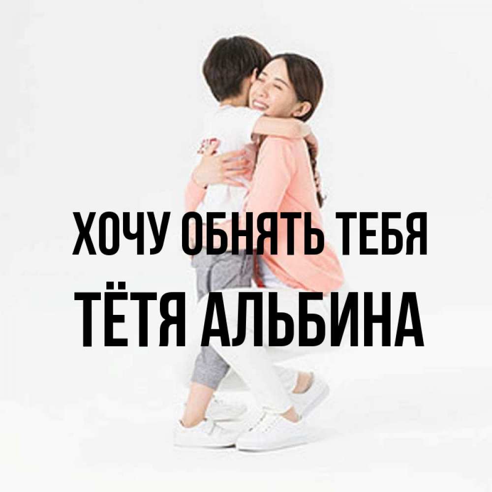 Открытка на каждый день с именем, Тётя-Альбина Хочу обнять тебя соскучилась по сыну Прикольная открытка с пожеланием онлайн скачать бесплатно 