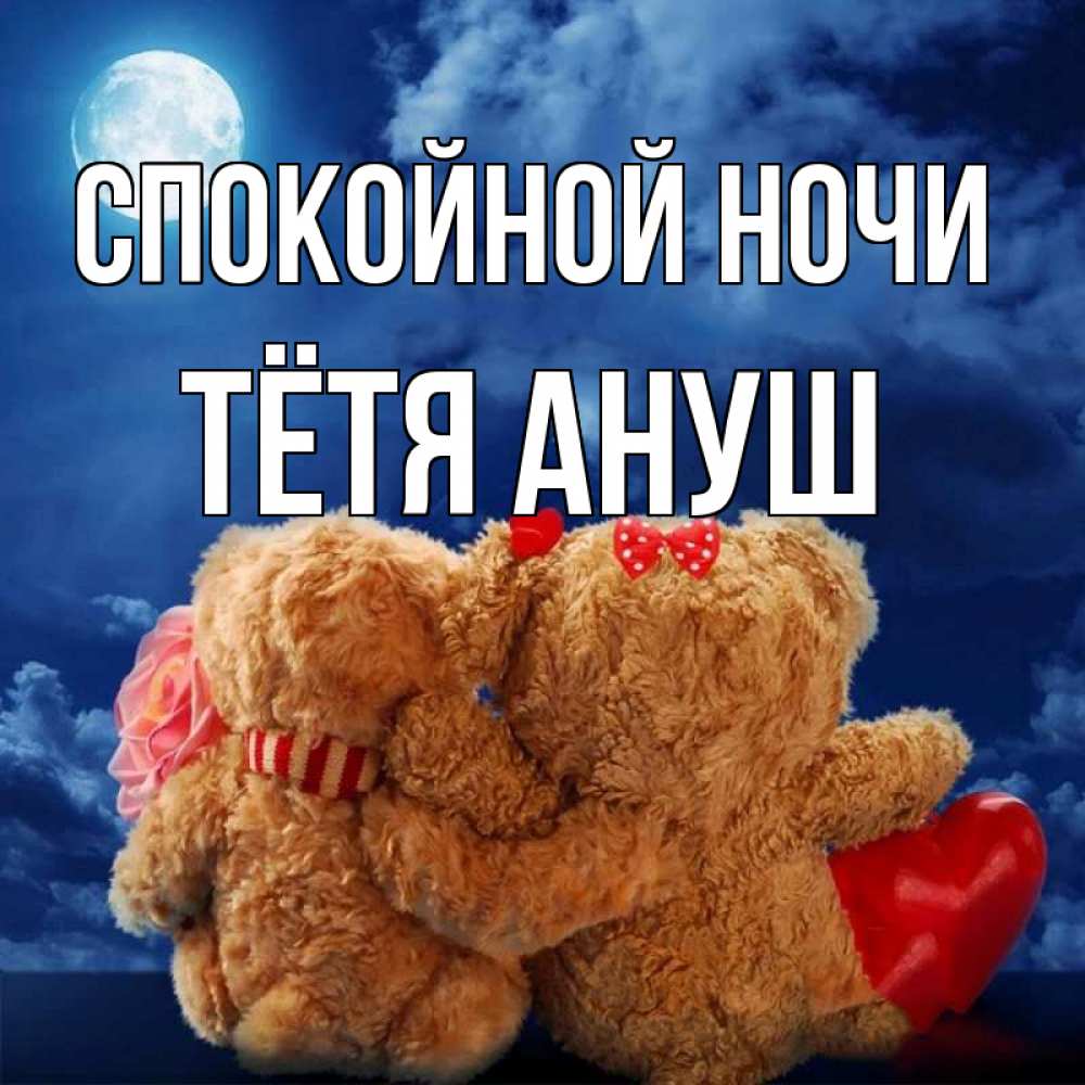 Открытка на каждый день с именем, Тётя-Ануш Спокойной ночи плюшевые Прикольная открытка с пожеланием онлайн скачать бесплатно 