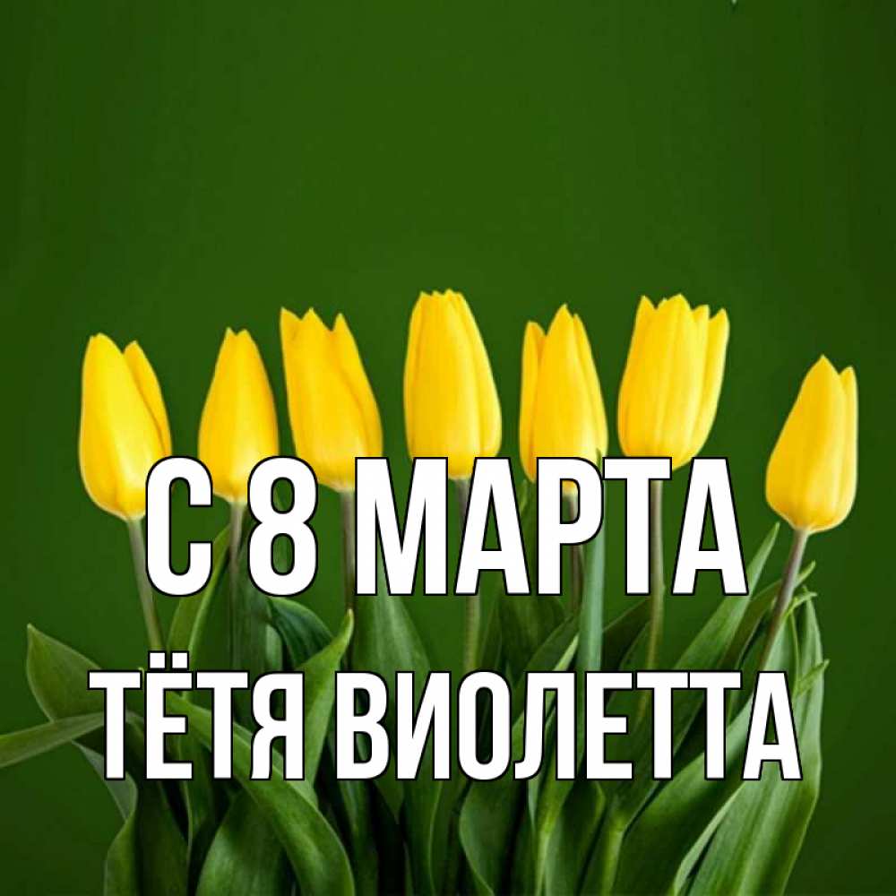 Открытка на каждый день с именем, Тётя-Виолетта С 8 МАРТА желтого цвета 3 Прикольная открытка с пожеланием онлайн скачать бесплатно 