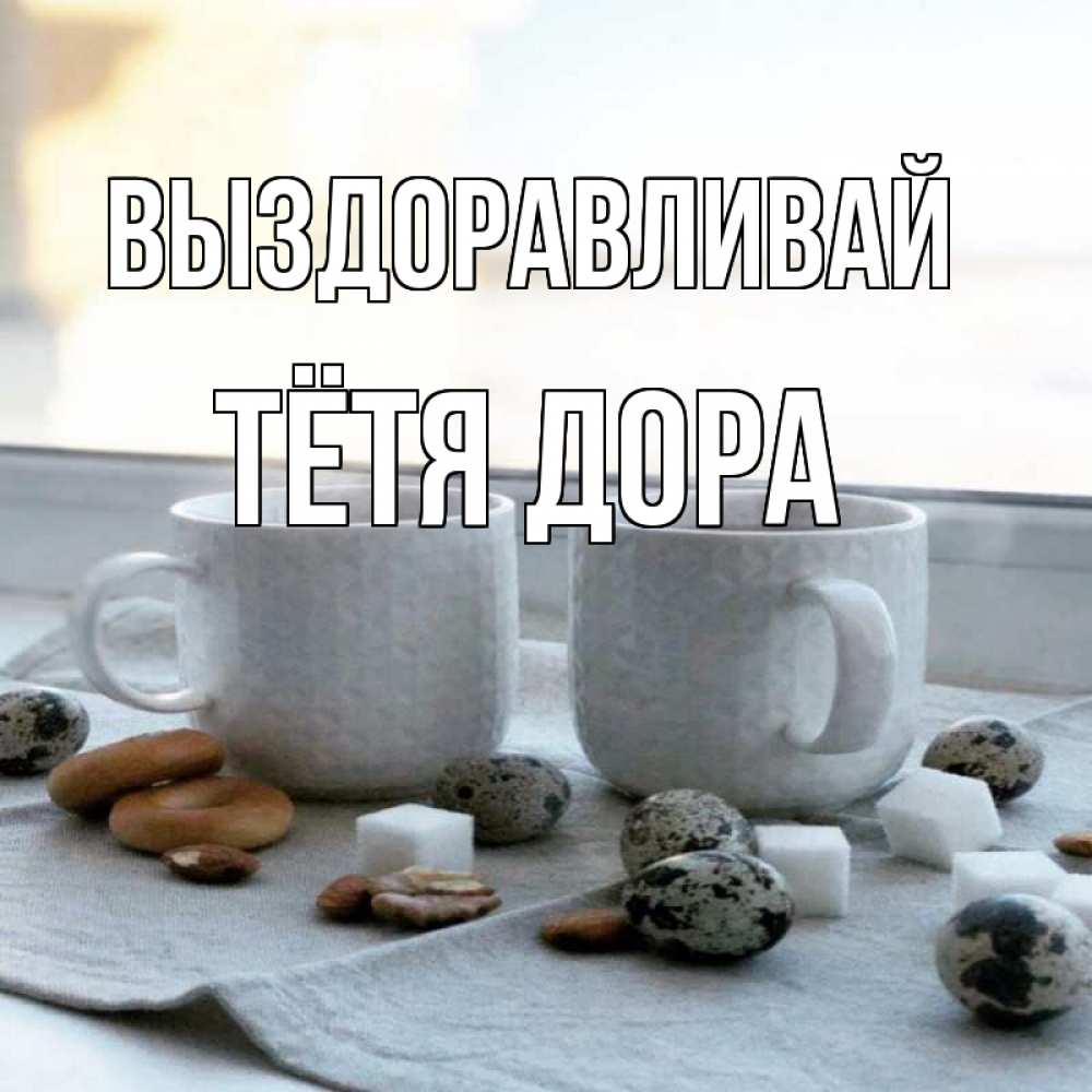 Открытка на каждый день с именем, Тётя-Дора Выздоравливай две кружки Прикольная открытка с пожеланием онлайн скачать бесплатно 