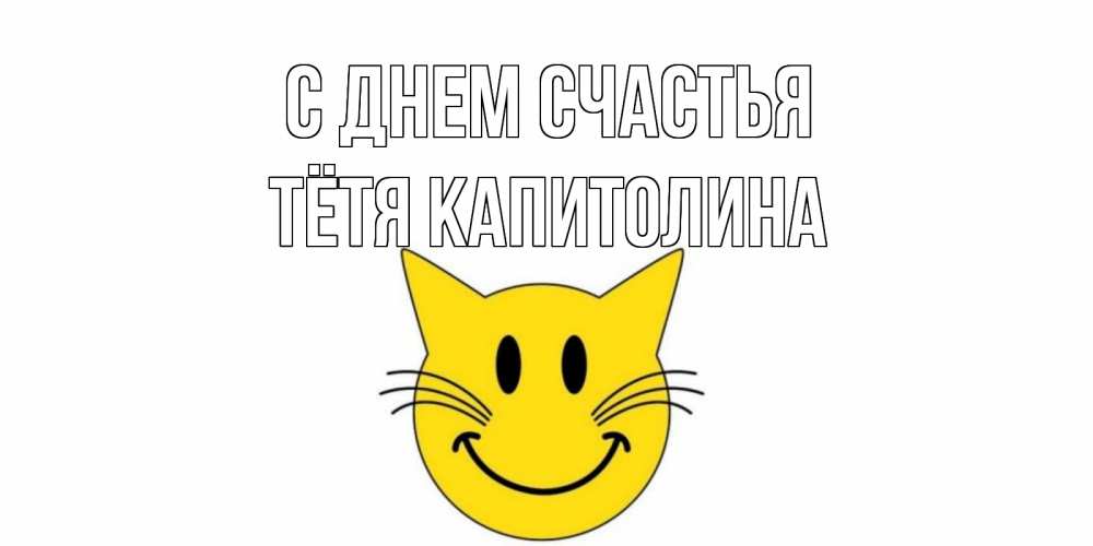 Открытка на каждый день с именем, Тётя-Капитолина С днем счастья кот, улыбка Прикольная открытка с пожеланием онлайн скачать бесплатно 