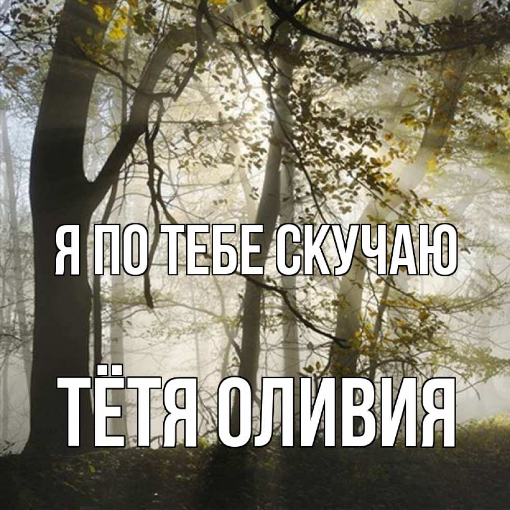 Открытка на каждый день с именем, Тётя-Оливия Я по тебе скучаю грустно Прикольная открытка с пожеланием онлайн скачать бесплатно 