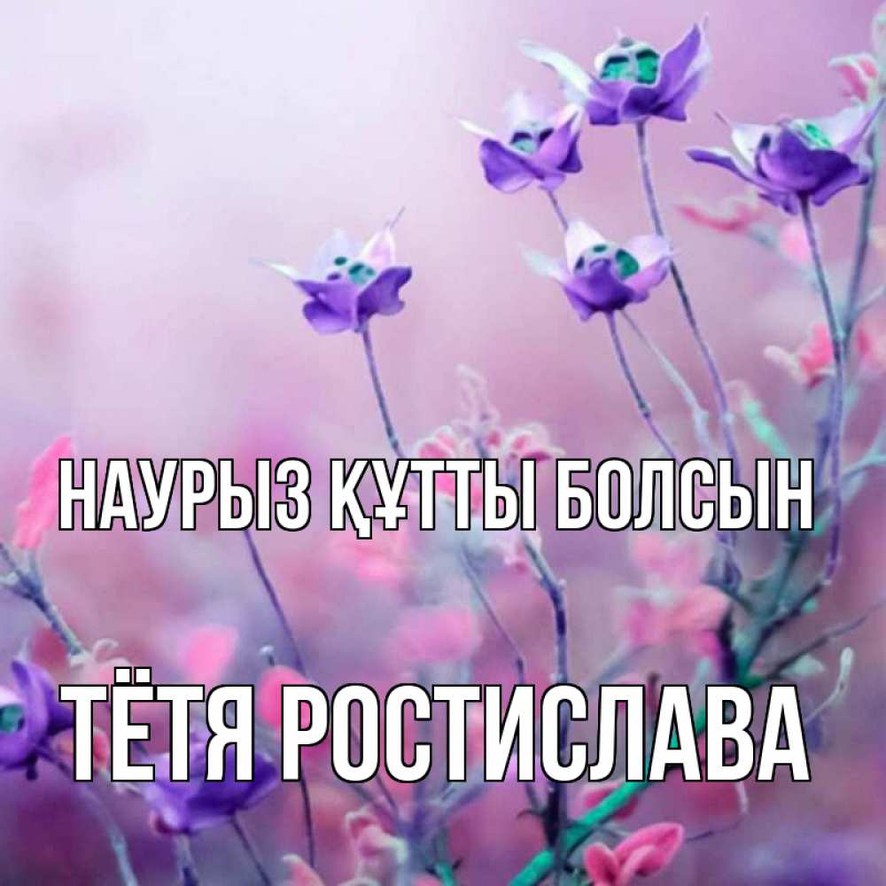 Открытка на каждый день с именем, Тётя-Ростислава Наурыз құтты болсын наурыз  2 Прикольная открытка с пожеланием онлайн скачать бесплатно 