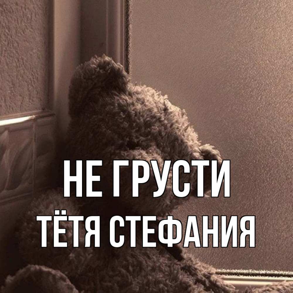 Открытка на каждый день с именем, Тётя-Стефания Не грусти стекол рефленое Прикольная открытка с пожеланием онлайн скачать бесплатно 