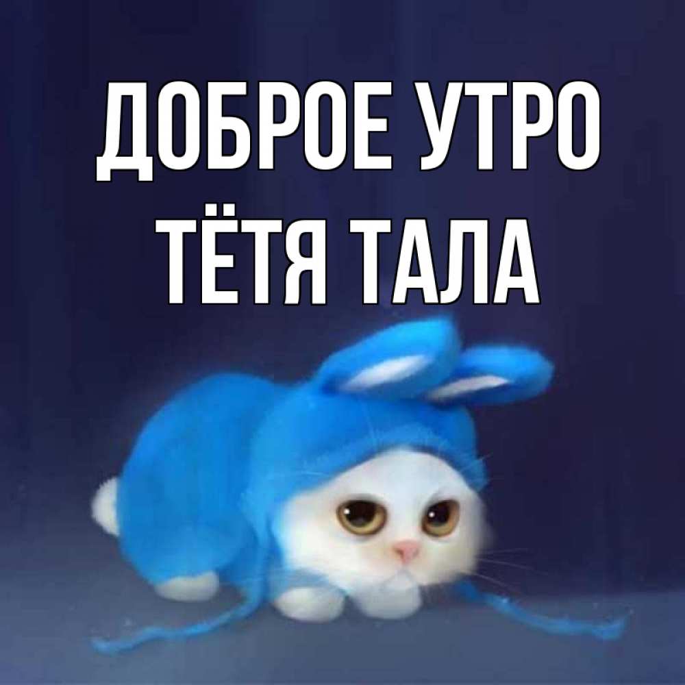 Открытка на каждый день с именем, Тётя-Тала Доброе утро открытки красивые скачать бесплатно Прикольная открытка с пожеланием онлайн скачать бесплатно 