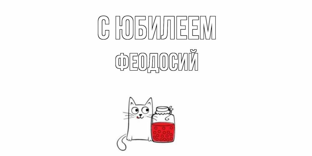 Открытка на каждый день с именем, Феодосий С юбилеем кот, варенье Прикольная открытка с пожеланием онлайн скачать бесплатно 