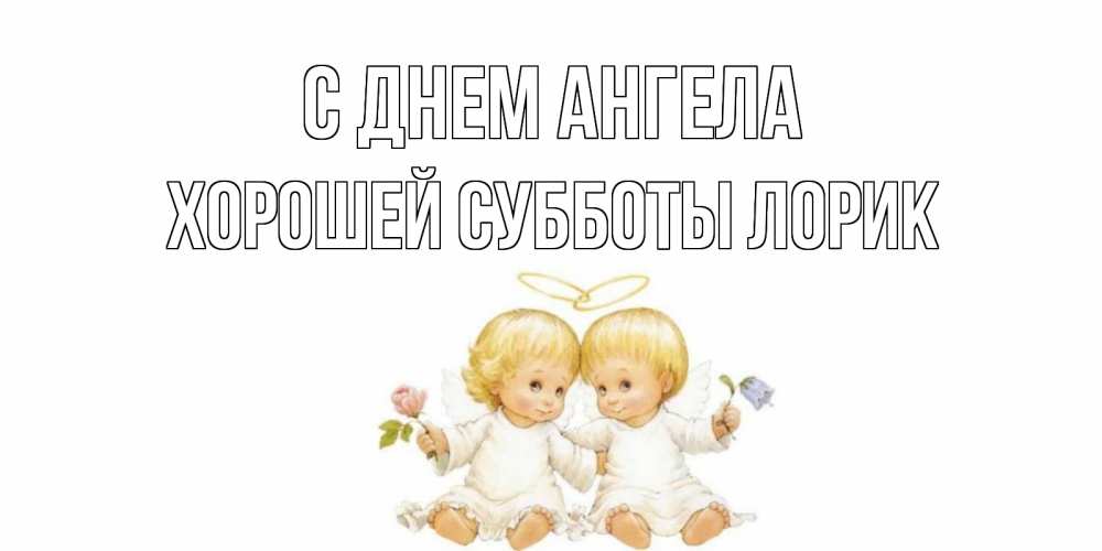 Открытка на каждый день с именем, Хорошей-субботы-Лорик С днем ангела Два ребенка ангела Прикольная открытка с пожеланием онлайн скачать бесплатно 