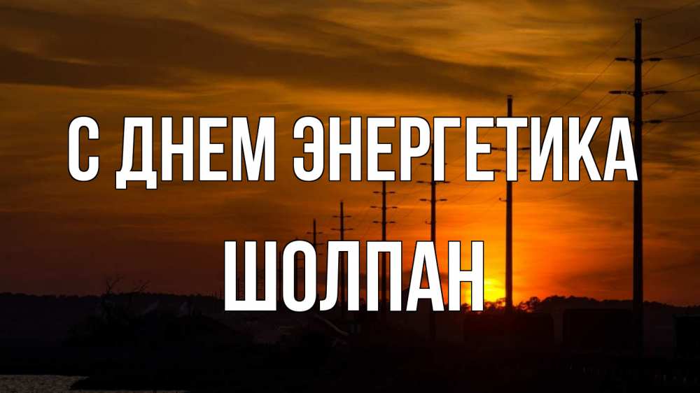 Открытка на каждый день с именем, Шолпан С днем энергетика столбы провода закат Прикольная открытка с пожеланием онлайн скачать бесплатно 