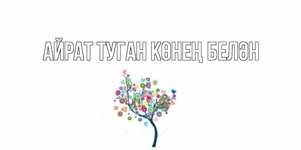 Открытка на каждый день с именем, Айрат-туган-көнең-белән Главная дерево Прикольная открытка с пожеланием онлайн скачать бесплатно 