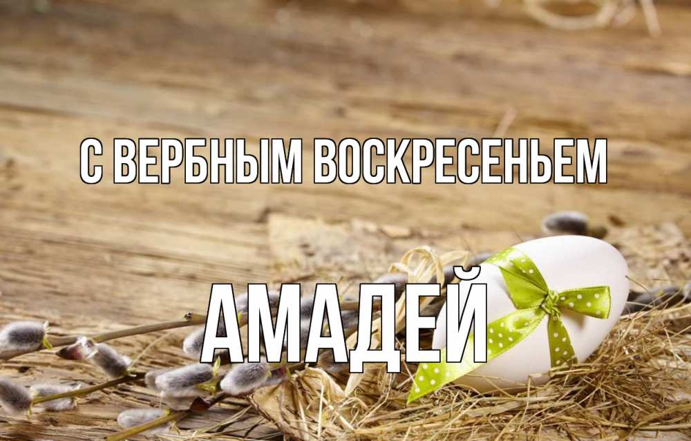 Открытка на каждый день с именем, Амадей С вербным воскресеньем верба Прикольная открытка с пожеланием онлайн скачать бесплатно 