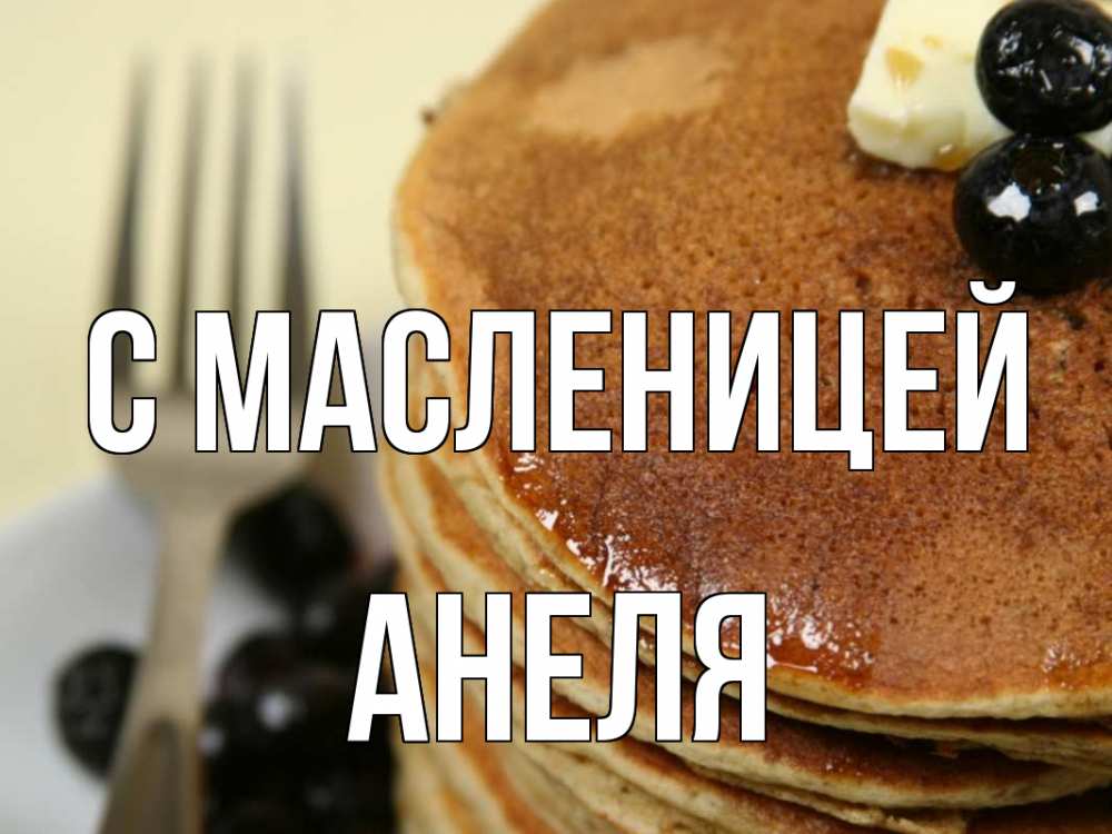 Открытка на каждый день с именем, Анеля С масленицей блины Прикольная открытка с пожеланием онлайн скачать бесплатно 
