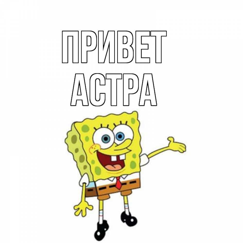 Открытка на каждый день с именем, Астра Привет спанч Боб на позитиве Прикольная открытка с пожеланием онлайн скачать бесплатно 