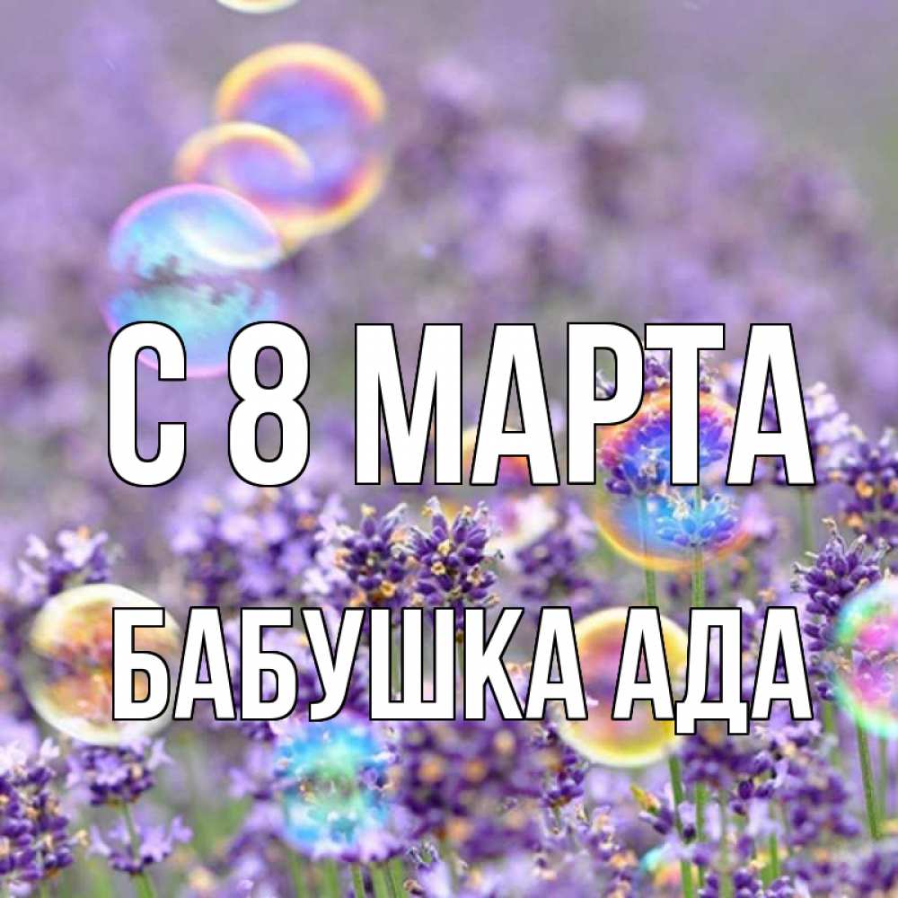 Открытка на каждый день с именем, Бабушка-Ада С 8 МАРТА цветы Прикольная открытка с пожеланием онлайн скачать бесплатно 