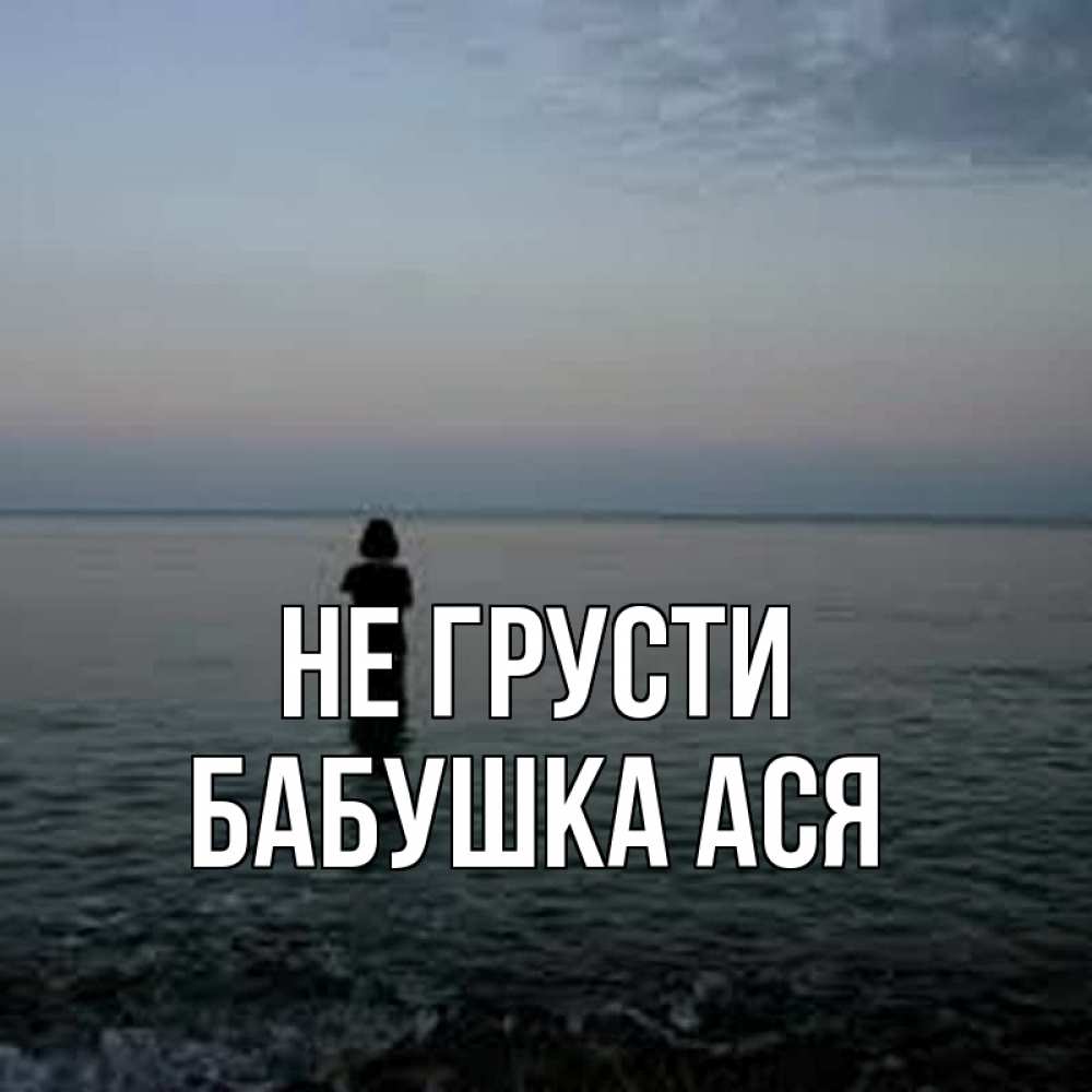 Открытка на каждый день с именем, Бабушка-Ася Не грусти девушка Прикольная открытка с пожеланием онлайн скачать бесплатно 