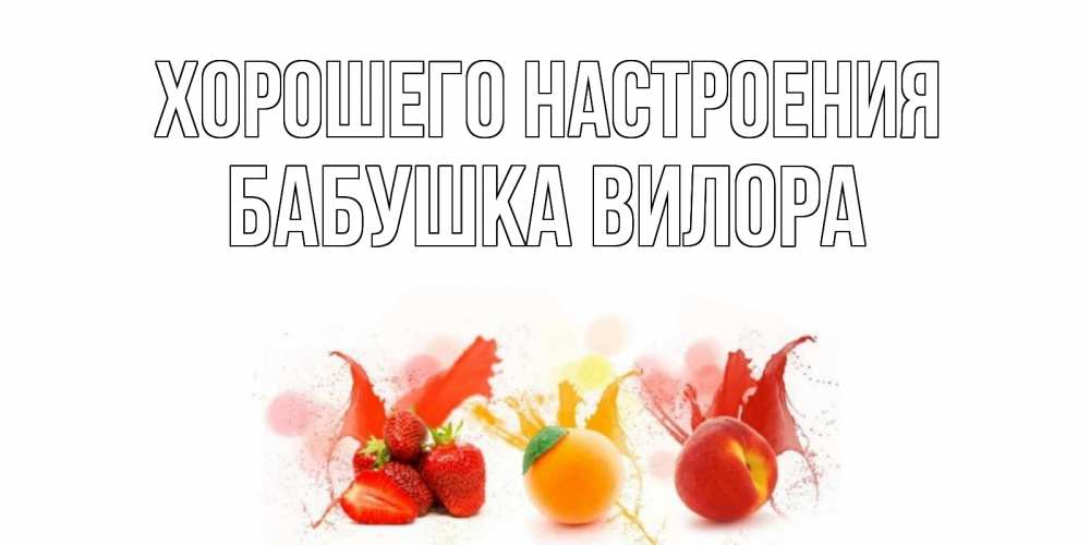 Открытка на каждый день с именем, Бабушка-Вилора Хорошего настроения фрукты, сок Прикольная открытка с пожеланием онлайн скачать бесплатно 