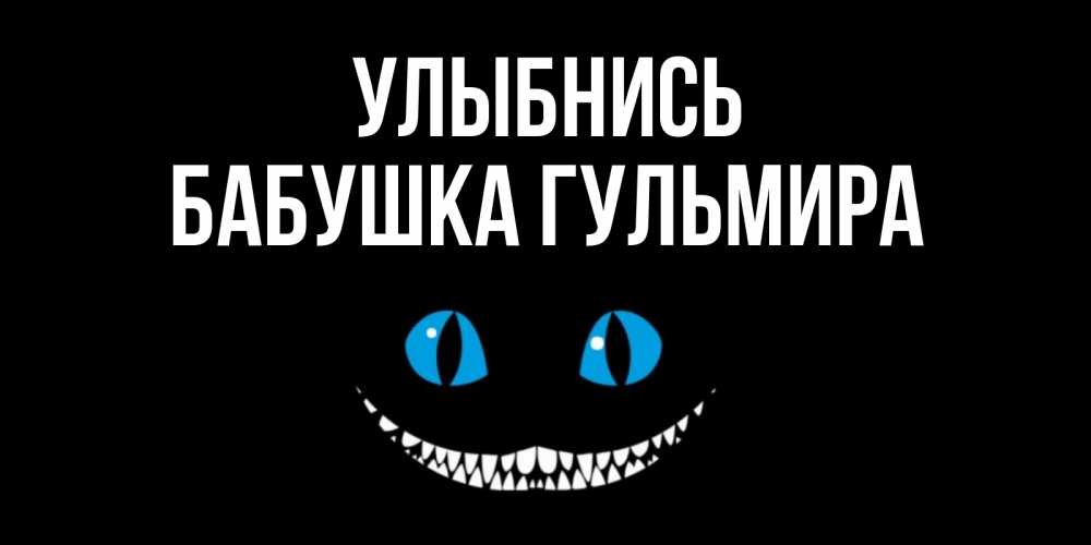 Открытка на каждый день с именем, Бабушка-Гульмира Улыбнись кот улыбается Прикольная открытка с пожеланием онлайн скачать бесплатно 