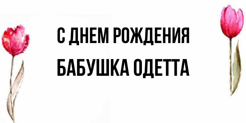 Открытка на каждый день с именем, Бабушка-Одетта С днем рождения открытки акварелью с цветами Прикольная открытка с пожеланием онлайн скачать бесплатно 