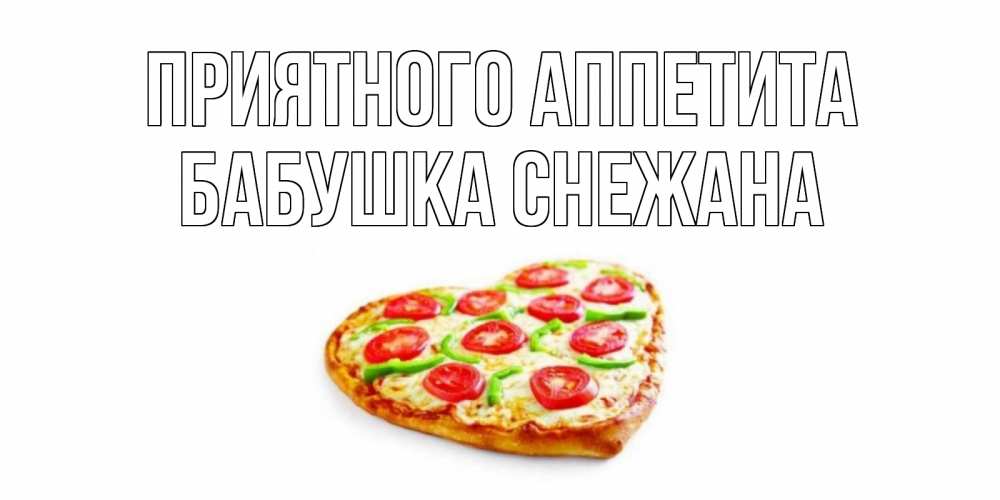 Открытка на каждый день с именем, Бабушка-Снежана Приятного аппетита пицца Прикольная открытка с пожеланием онлайн скачать бесплатно 
