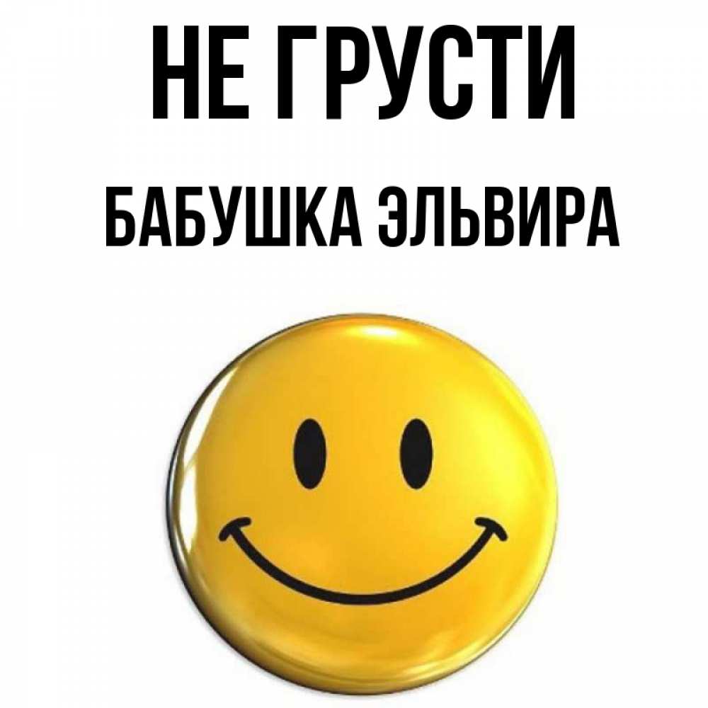 Открытка на каждый день с именем, Бабушка-Эльвира Не грусти желаем всем позитива Прикольная открытка с пожеланием онлайн скачать бесплатно 
