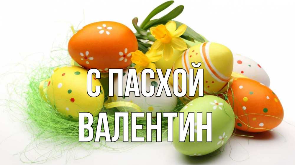 Открытка на каждый день с именем, Валентин С пасхой пасха Прикольная открытка с пожеланием онлайн скачать бесплатно 