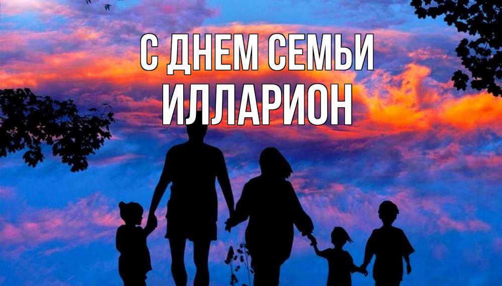 Открытка на каждый день с именем, Илларион С днем семьи семья Прикольная открытка с пожеланием онлайн скачать бесплатно 