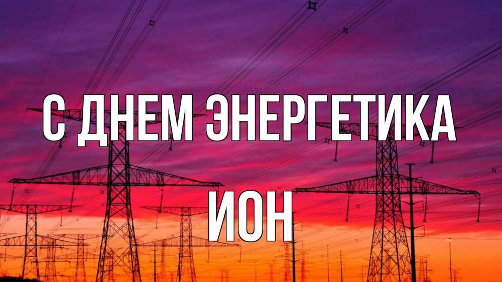 Открытка на каждый день с именем, Ион С днем энергетика энергия электричество закат Прикольная открытка с пожеланием онлайн скачать бесплатно 