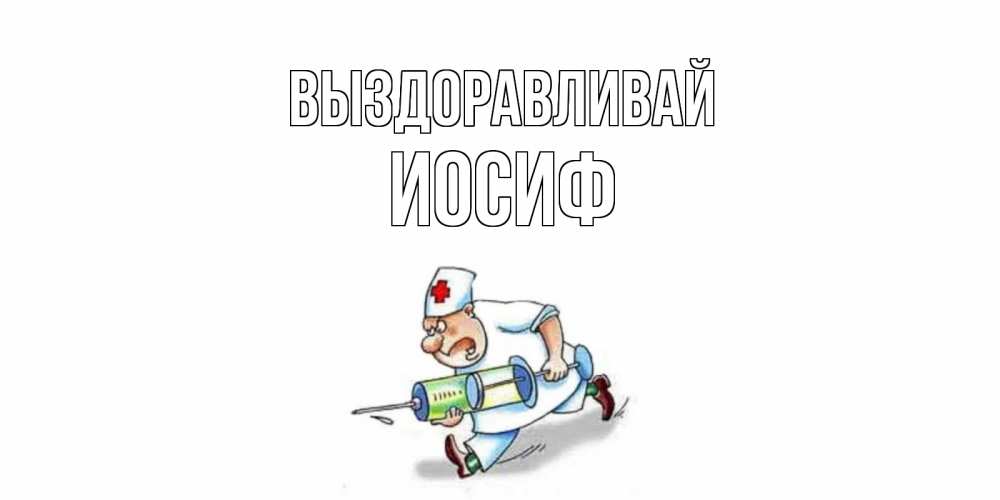 Открытка на каждый день с именем, Иосиф Выздоравливай прикольные открытки не болей Прикольная открытка с пожеланием онлайн скачать бесплатно 