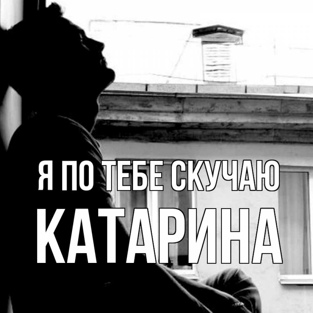Открытка на каждый день с именем, Катарина Я по тебе скучаю скучно ему Прикольная открытка с пожеланием онлайн скачать бесплатно 
