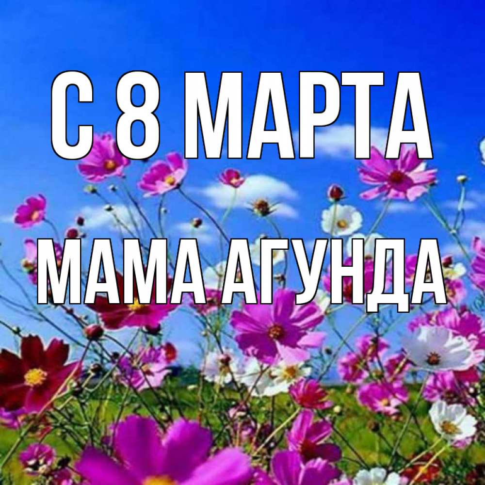 Открытка на каждый день с именем, Мама-Агунда С 8 марта цветы Прикольная открытка с пожеланием онлайн скачать бесплатно 