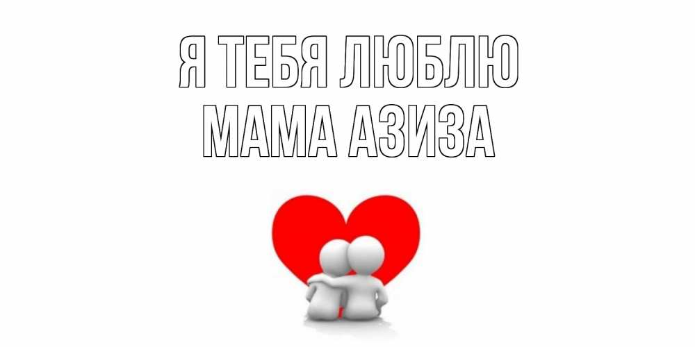 Открытка на каждый день с именем, Мама-Азиза Я тебя люблю обнимаю Прикольная открытка с пожеланием онлайн скачать бесплатно 