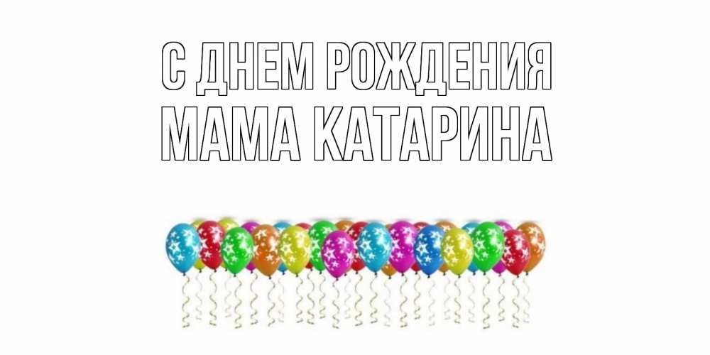 Открытка на каждый день с именем, Мама-Катарина С днем рождения Воздушные шары, звезды Прикольная открытка с пожеланием онлайн скачать бесплатно 