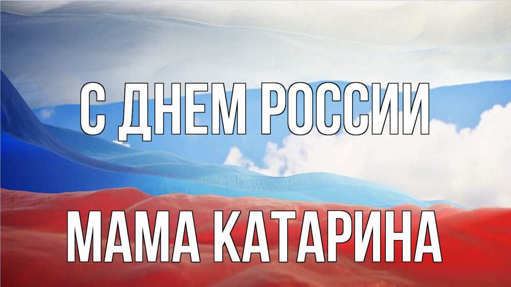 Открытка на каждый день с именем, Мама-Катарина С днем россии С днем России Прикольная открытка с пожеланием онлайн скачать бесплатно 