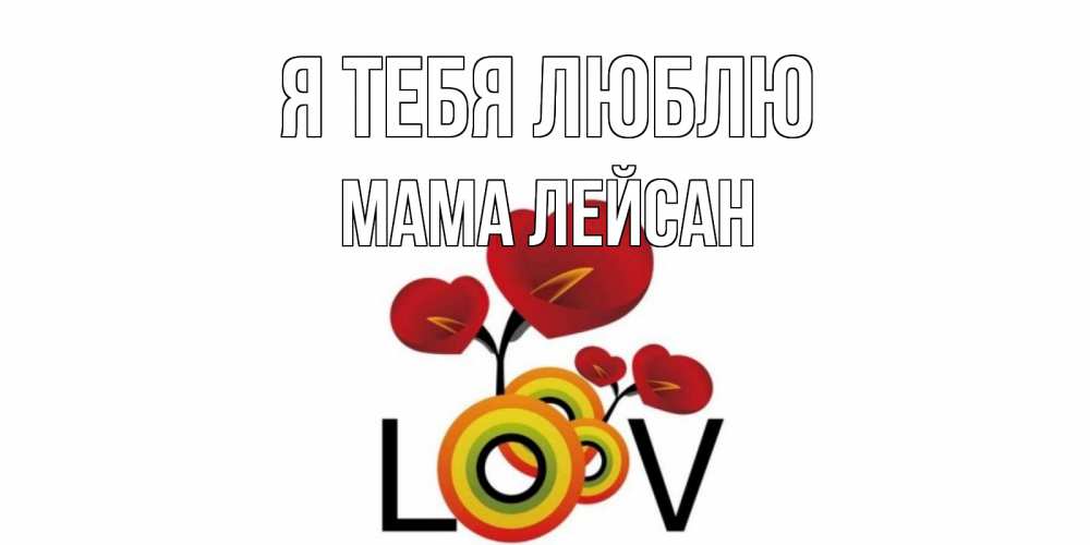 Открытка на каждый день с именем, Мама-Лейсан Я тебя люблю цветы Прикольная открытка с пожеланием онлайн скачать бесплатно 