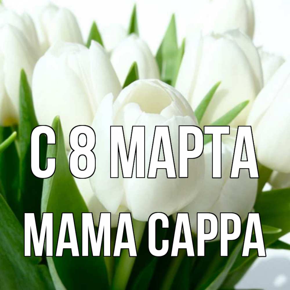 Открытка на каждый день с именем, Мама-Сарра С 8 марта цветы Прикольная открытка с пожеланием онлайн скачать бесплатно 
