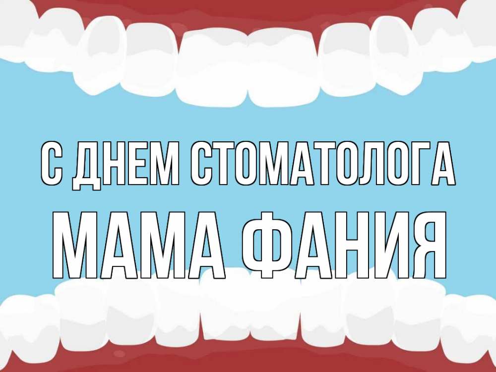 Открытка на каждый день с именем, Мама-Фания С днем стоматолога с днем стоматолога Прикольная открытка с пожеланием онлайн скачать бесплатно 
