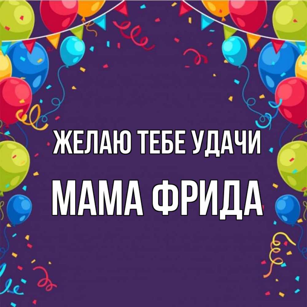 Открытка на каждый день с именем, Мама-Фрида Желаю тебе удачи шары Прикольная открытка с пожеланием онлайн скачать бесплатно 