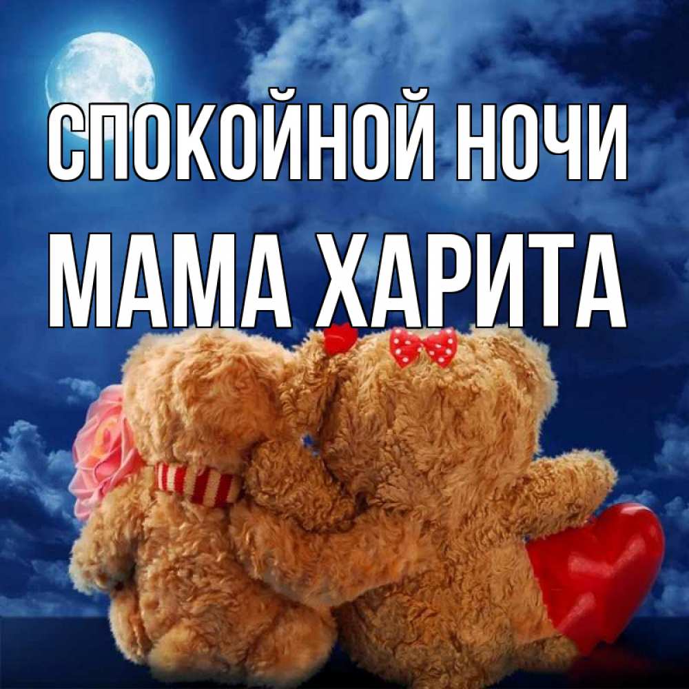 Открытка на каждый день с именем, Мама-Харита Спокойной ночи плюшевые Прикольная открытка с пожеланием онлайн скачать бесплатно 