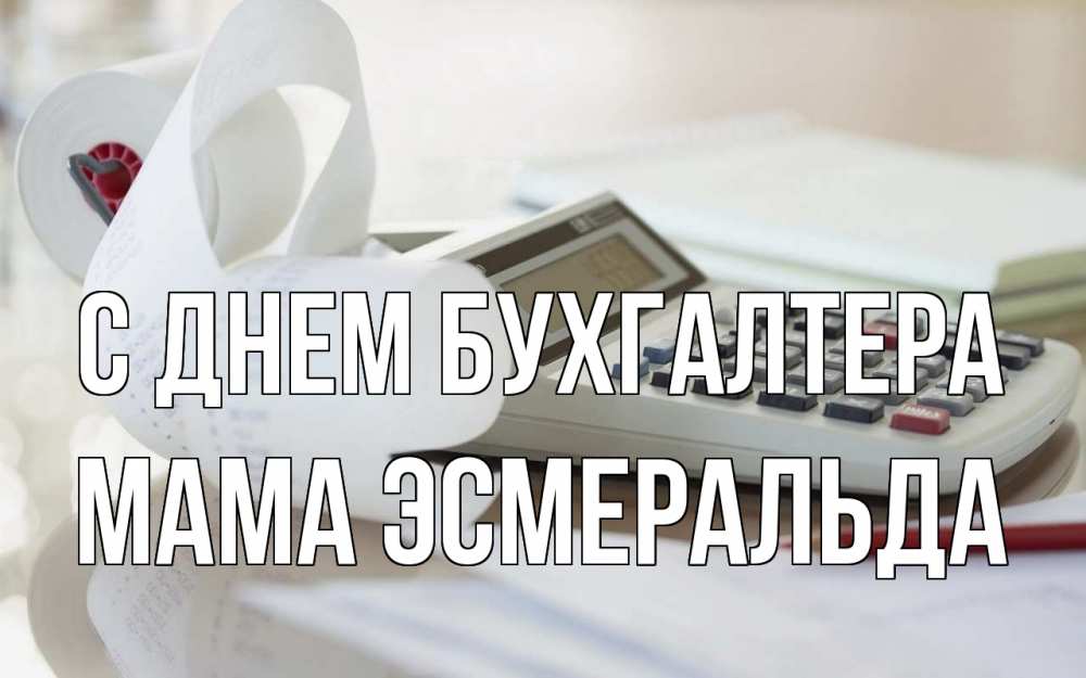 Открытка на каждый день с именем, Мама-Эсмеральда С днем бухгалтера калькулятор Прикольная открытка с пожеланием онлайн скачать бесплатно 
