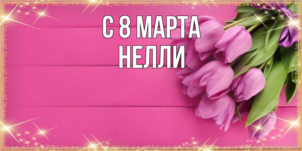Открытка на каждый день с именем, Нелли С 8 МАРТА открытка для фотошопа с подписью Прикольная открытка с пожеланием онлайн скачать бесплатно 